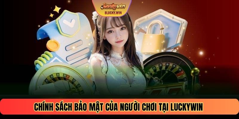 Chính sách bảo mật của người chơi tại LUCKYWIN