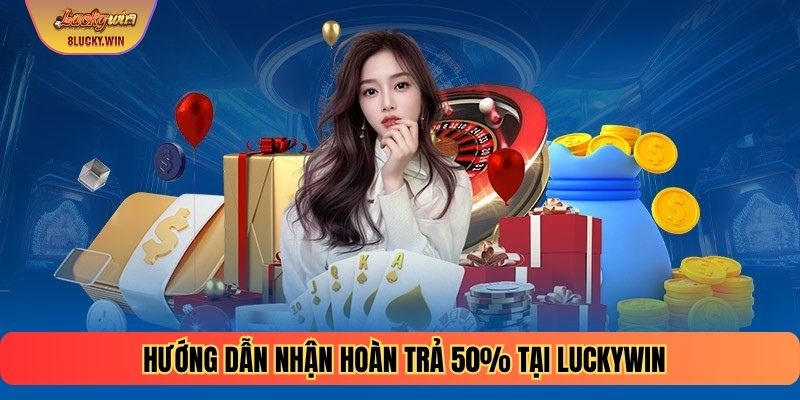 Hướng dẫn nhận hoàn trả 50% tại Luckywin