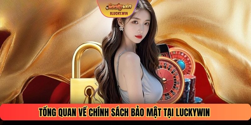Tổng quan về chính sách bảo mật tại LUCKYWIN