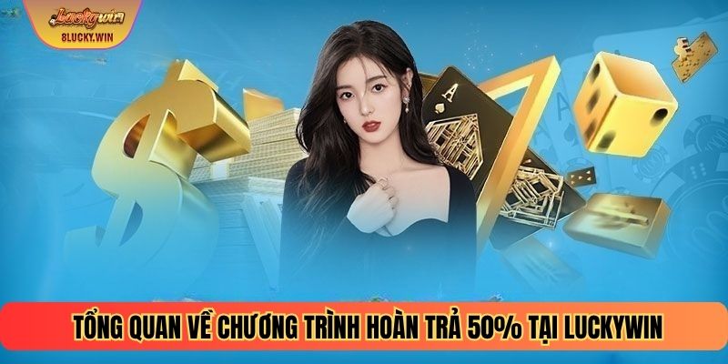 Tổng quan về chương trình hoàn trả 50% tại Luckywin