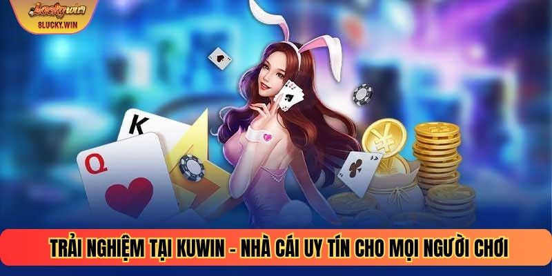 Trải nghiệm tại KUWIN – Nhà cái uy tín cho mọi người chơi